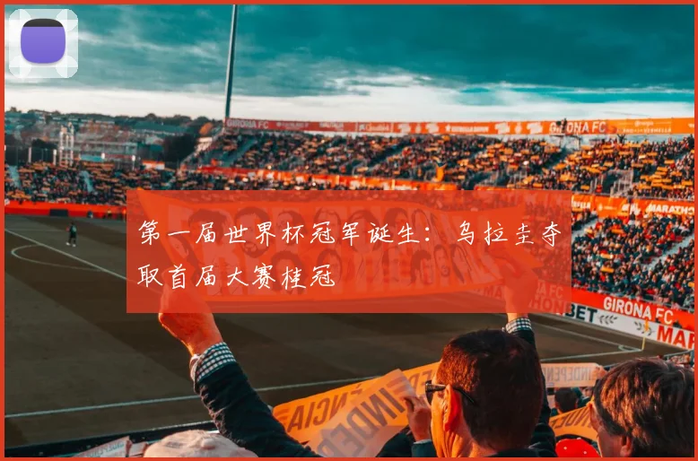 第一届世界杯冠军诞生：乌拉圭夺取首届大赛桂冠