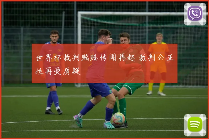世界杯裁判贿赂传闻再起 裁判公正性再受质疑