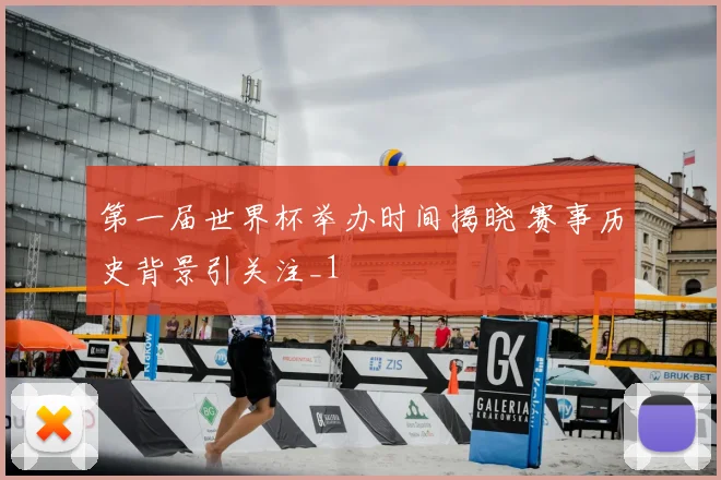 第一届世界杯举办时间揭晓 赛事历史背景引关注_1