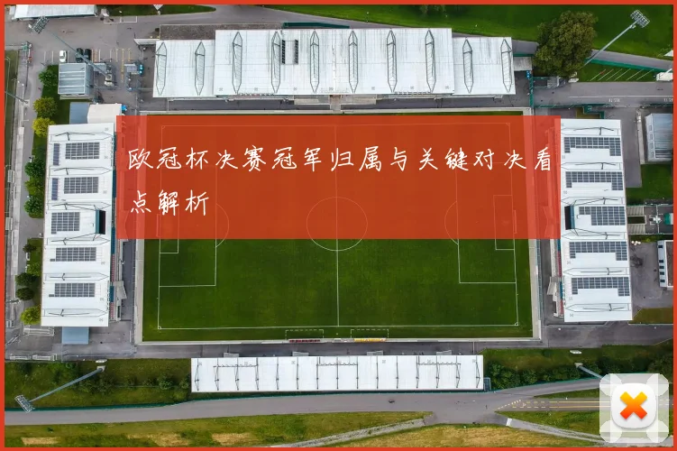 欧冠杯决赛冠军归属与关键对决看点解析