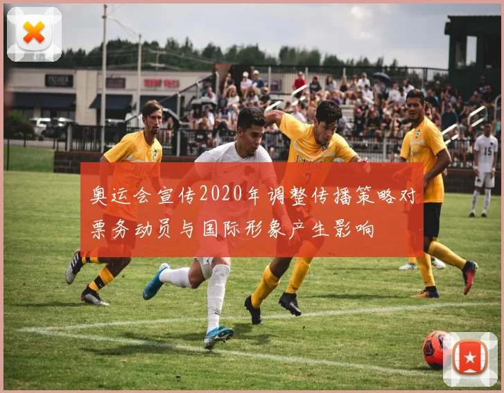 奥运会宣传2020年调整传播策略对票务动员与国际形象产生影响