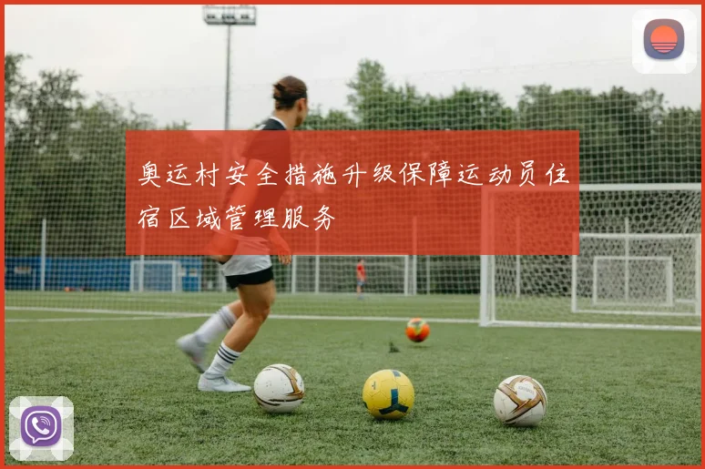 奥运村安全措施升级保障运动员住宿区域管理服务