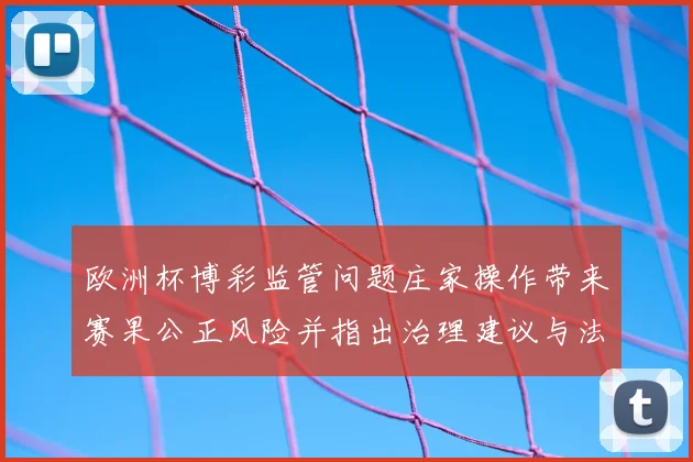 欧洲杯博彩监管问题庄家操作带来赛果公正风险并指出治理建议与法律缺口