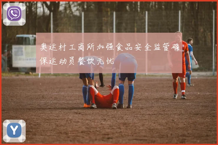 奥运村工商所加强食品安全监管确保运动员餐饮无忧