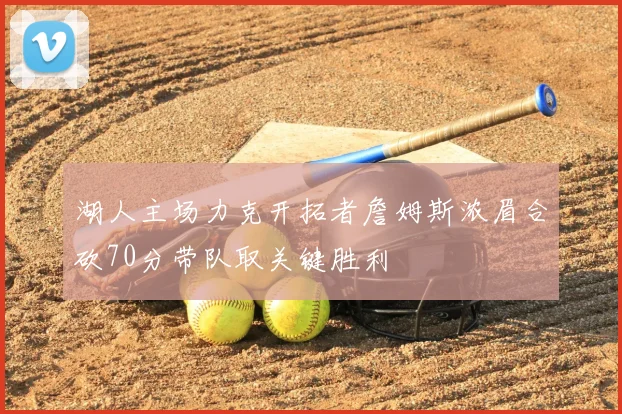 湖人主场力克开拓者詹姆斯浓眉合砍70分带队取关键胜利