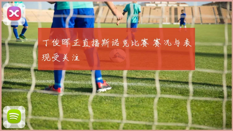 丁俊晖正直播斯诺克比赛 赛况与表现受关注