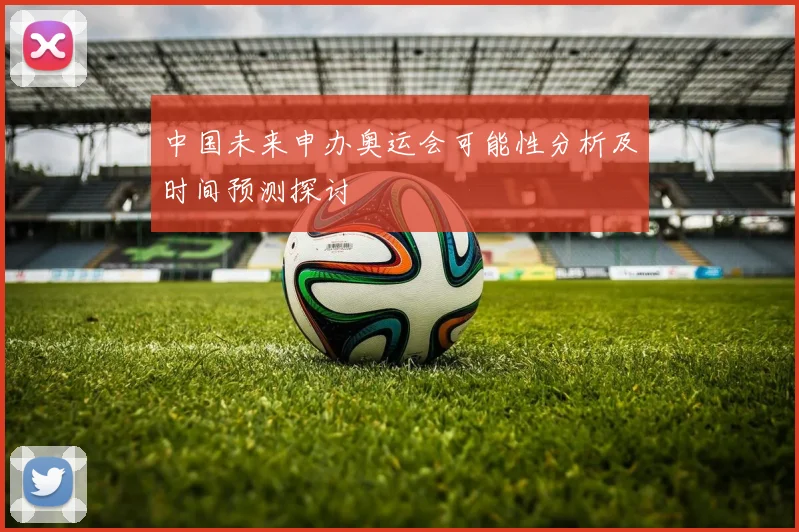 中国未来申办奥运会可能性分析及时间预测探讨