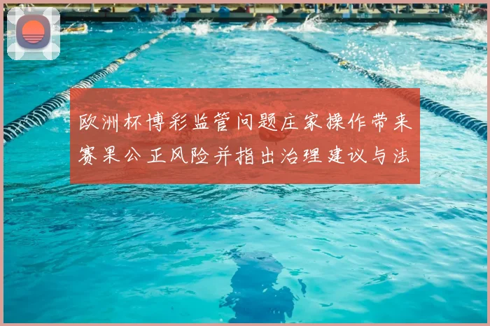 欧洲杯博彩监管问题庄家操作带来赛果公正风险并指出治理建议与法律缺口