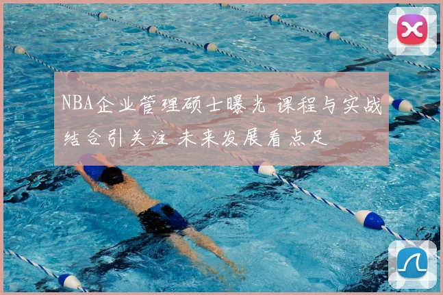 NBA企业管理硕士曝光 课程与实战结合引关注 未来发展看点足