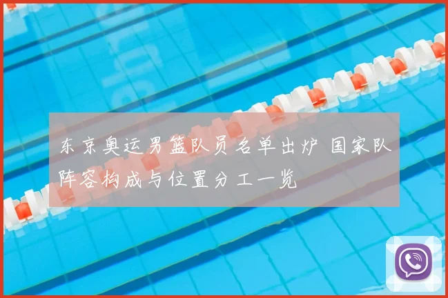 东京奥运男篮队员名单出炉 国家队阵容构成与位置分工一览