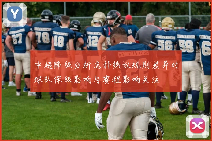 中超降级分析虎扑热议规则差异对球队保级影响与赛程影响关注