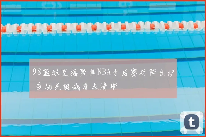 98篮球直播聚焦NBA季后赛对阵出炉 多场关键战看点清晰