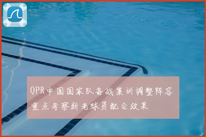 QPR中国国家队备战集训调整阵容 重点考察新老球员配合效果