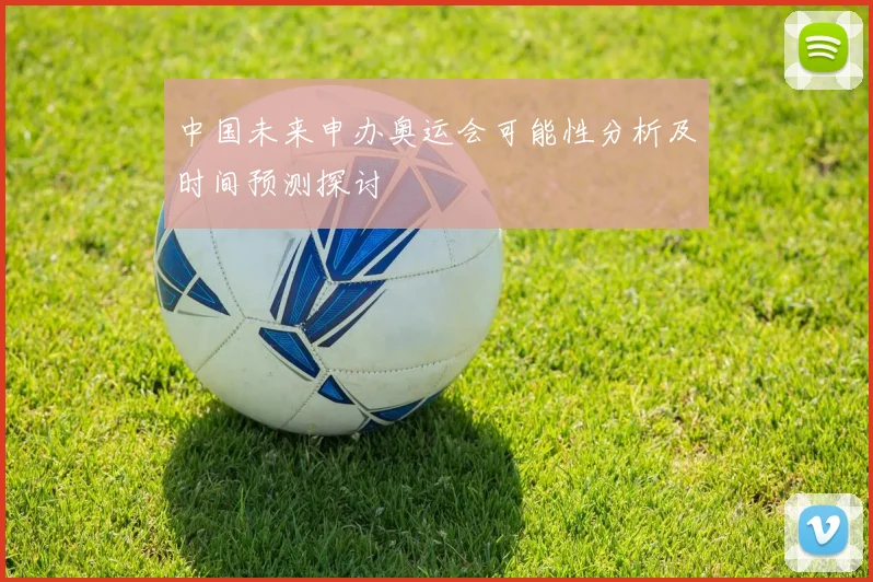 中国未来申办奥运会可能性分析及时间预测探讨