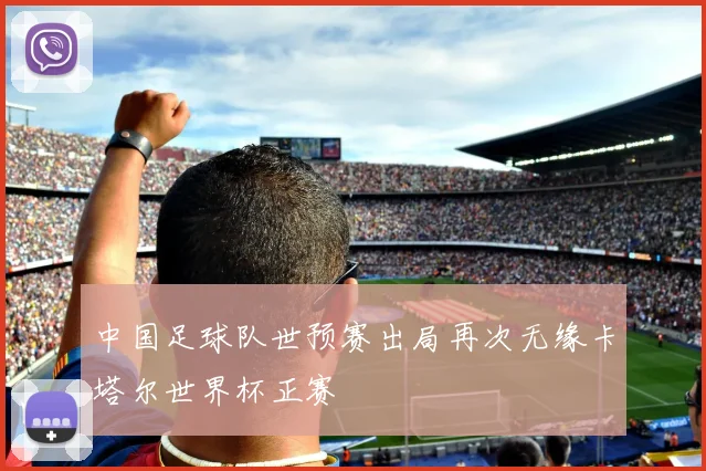 中国足球队世预赛出局再次无缘卡塔尔世界杯正赛