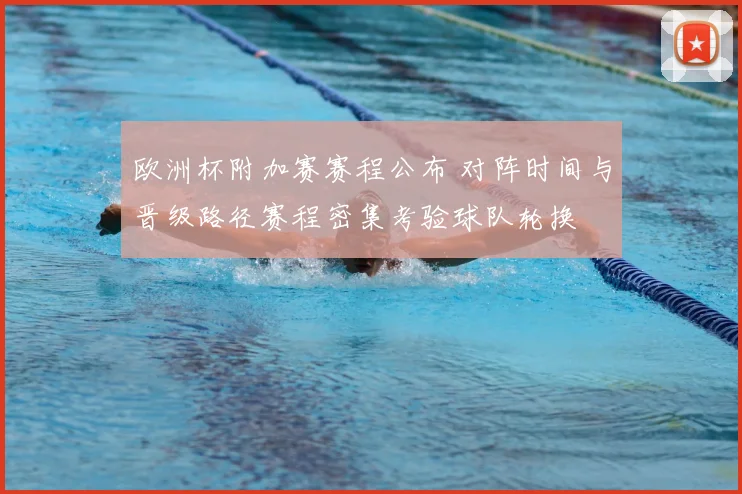 欧洲杯附加赛赛程公布 对阵时间与晋级路径赛程密集考验球队轮换