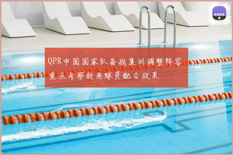 QPR中国国家队备战集训调整阵容 重点考察新老球员配合效果