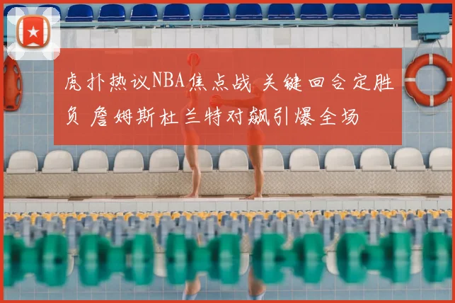 虎扑热议NBA焦点战 关键回合定胜负 詹姆斯杜兰特对飙引爆全场