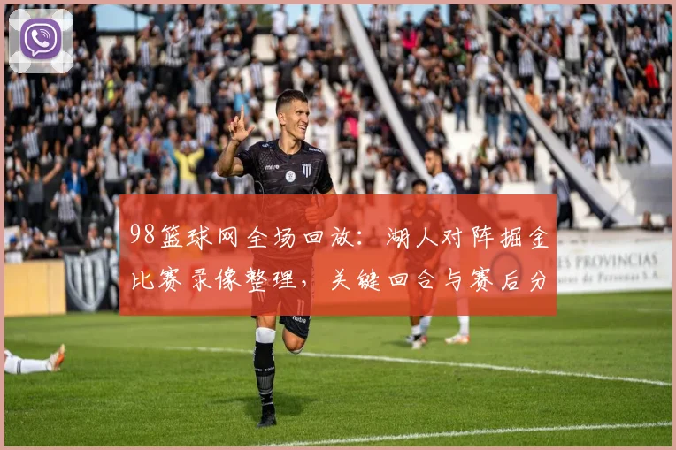 98篮球网全场回放：湖人对阵掘金比赛录像整理，关键回合与赛后分析出炉