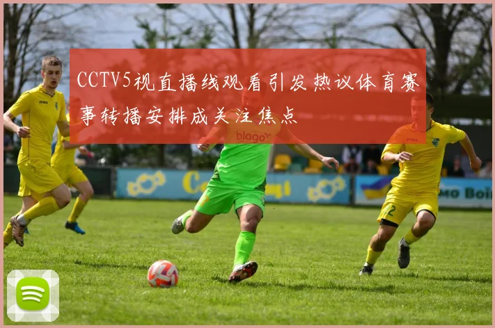 CCTV5视直播线观看引发热议体育赛事转播安排成关注焦点